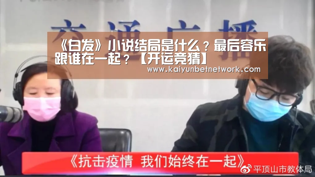 《白发》小说结局是什么?最后容乐跟谁在一起?【开运竞猜】(图2) 开运直播