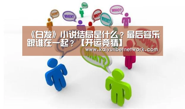 《白发》小说结局是什么?最后容乐跟谁在一起?【开运竞猜】(图4) 开运直播