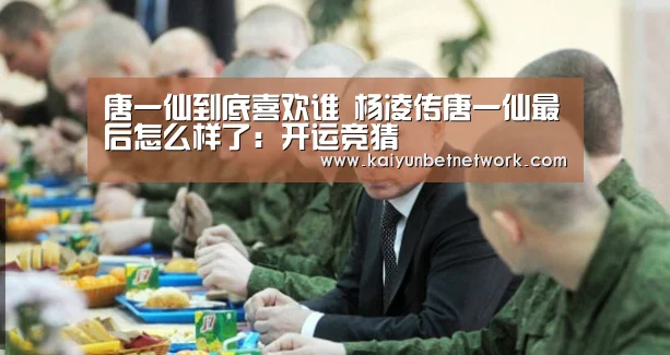 唐一仙到底喜欢谁 杨凌传唐一仙最后怎么样了:开运竞猜(图2) 开运体育