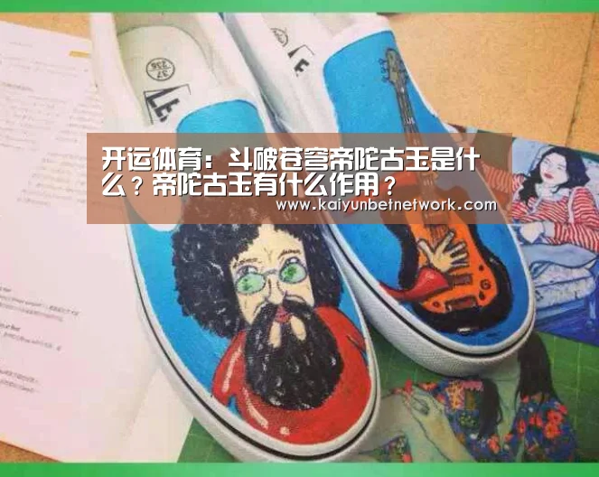 开运体育:斗破苍穹帝陀古玉是什么?帝陀古玉有什么作用?(图1) 开运体育