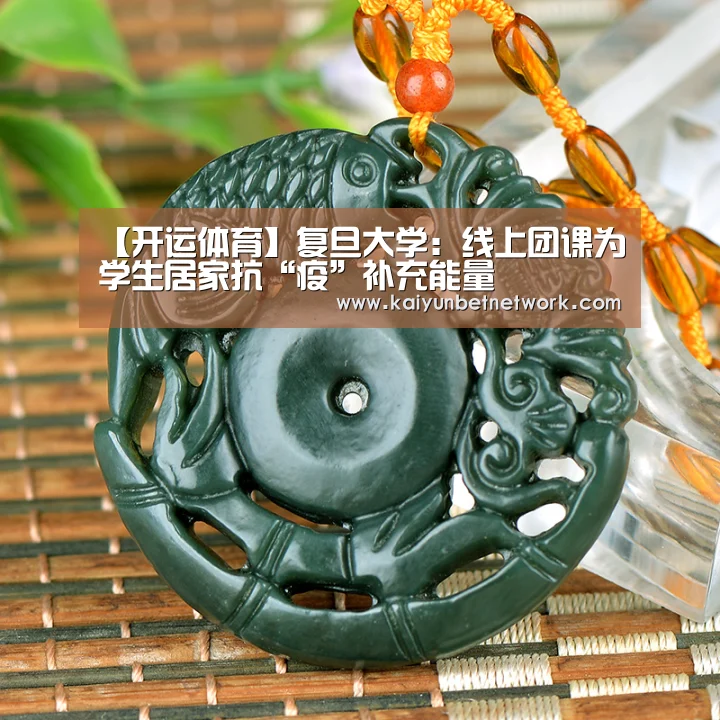 【开运体育】复旦大学:线上团课为学生居家抗“疫”补充能量(图1) 开运直播