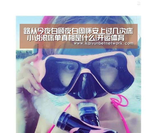 路从今夜白顾夜白周怀安上过几次床 小说滚床单真相是什么|开运体育(图2) 开运体育