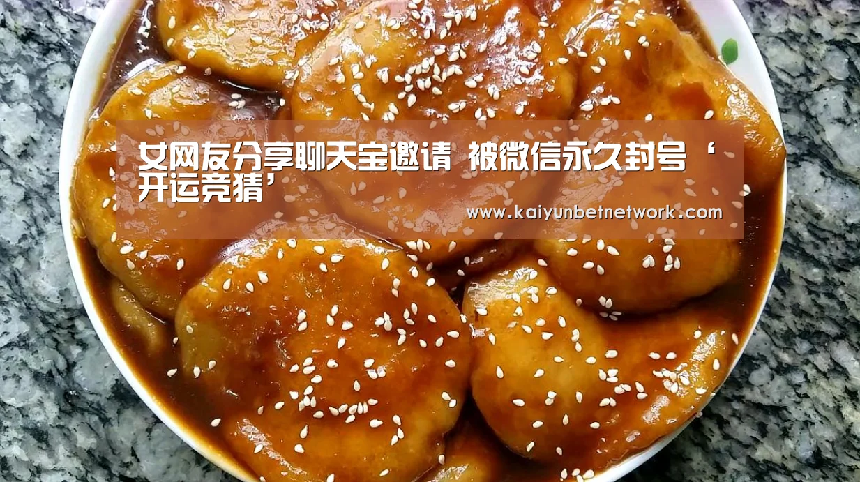 女网友分享聊天宝邀请 被微信永久封号‘开运竞猜’(图2) 开运体育