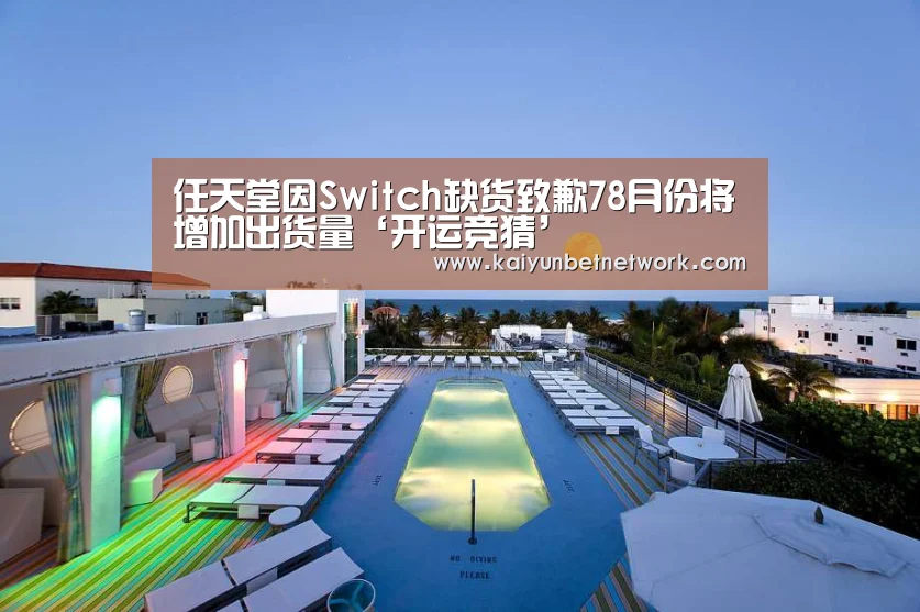任天堂因Switch缺货致歉78月份将增加出货量‘开运竞猜’(图1) 开运直播