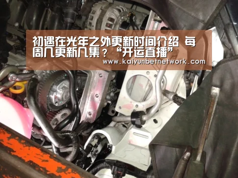 初遇在光年之外更新时间介绍 每周几更新几集?“开运直播”(图3) 开运直播