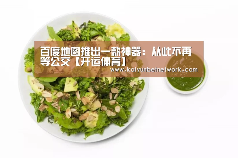 百度地图推出一款神器:从此不再等公交【开运体育】(图3) 开运直播